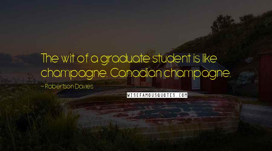 Robertson Davies Quotes: The wit of a graduate student is like champagne. Canadian champagne.