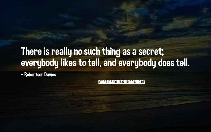 Robertson Davies Quotes: There is really no such thing as a secret; everybody likes to tell, and everybody does tell.