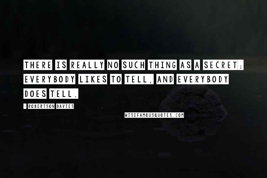 Robertson Davies Quotes: There is really no such thing as a secret; everybody likes to tell, and everybody does tell.