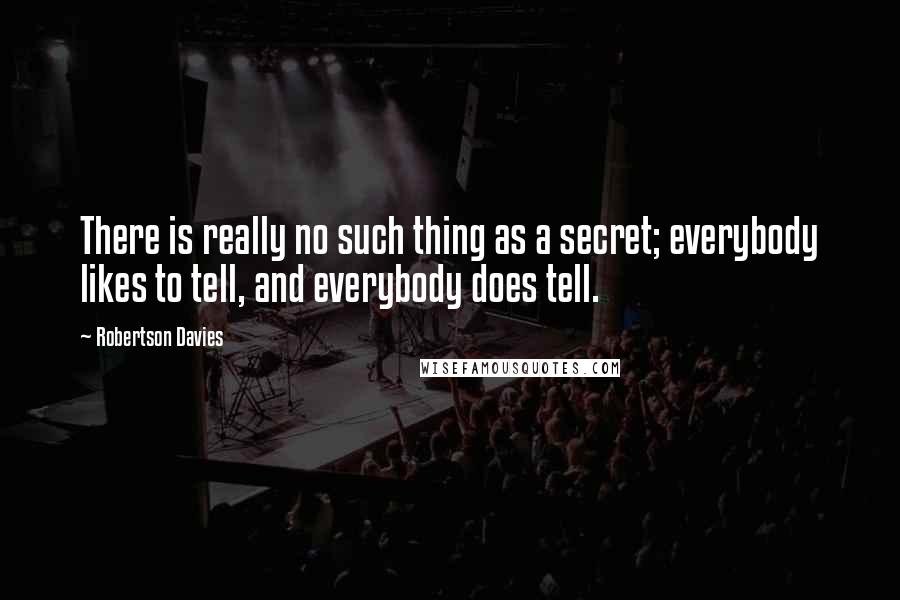 Robertson Davies Quotes: There is really no such thing as a secret; everybody likes to tell, and everybody does tell.