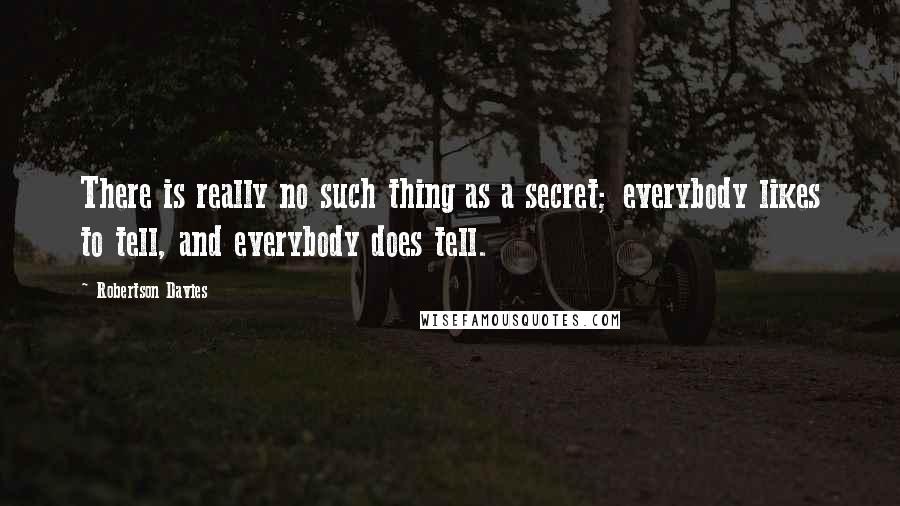 Robertson Davies Quotes: There is really no such thing as a secret; everybody likes to tell, and everybody does tell.