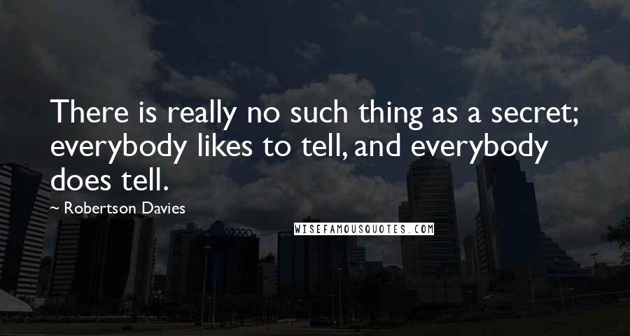 Robertson Davies Quotes: There is really no such thing as a secret; everybody likes to tell, and everybody does tell.