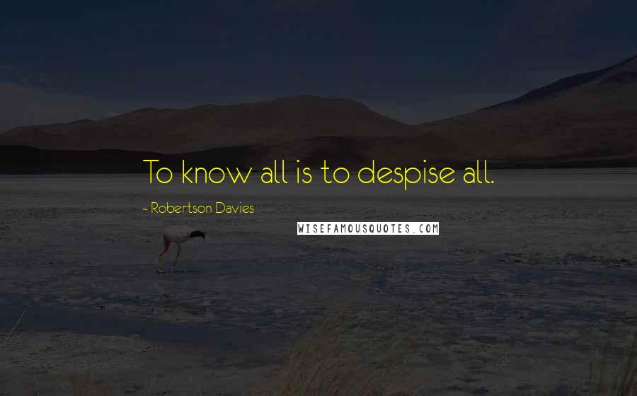 Robertson Davies Quotes: To know all is to despise all.