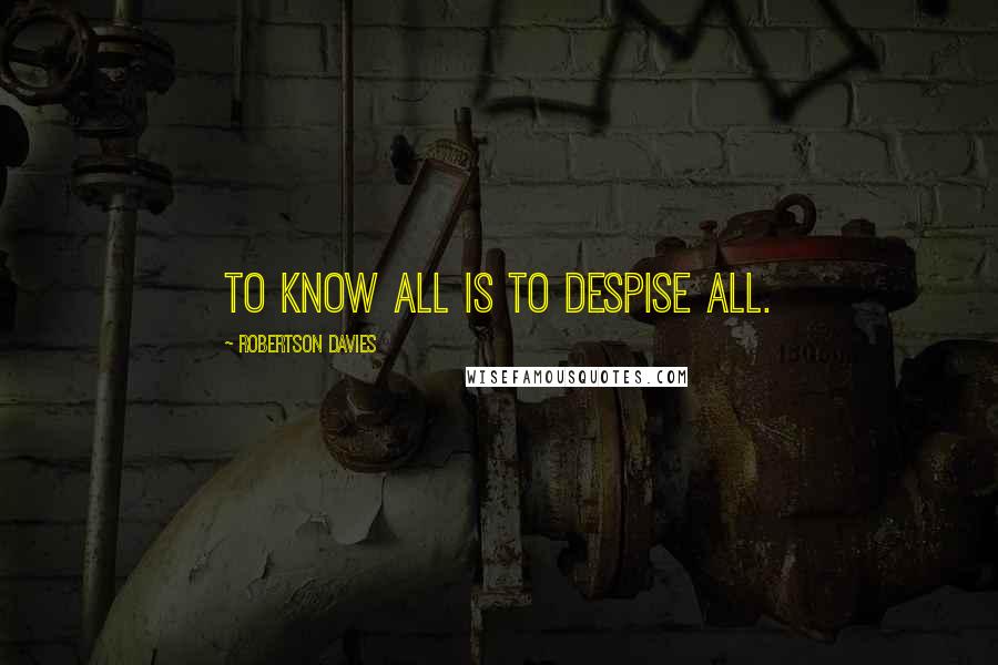 Robertson Davies Quotes: To know all is to despise all.