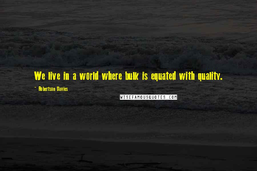 Robertson Davies Quotes: We live in a world where bulk is equated with quality.