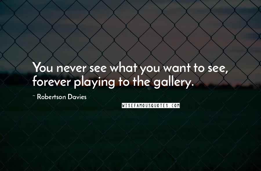 Robertson Davies Quotes: You never see what you want to see, forever playing to the gallery.