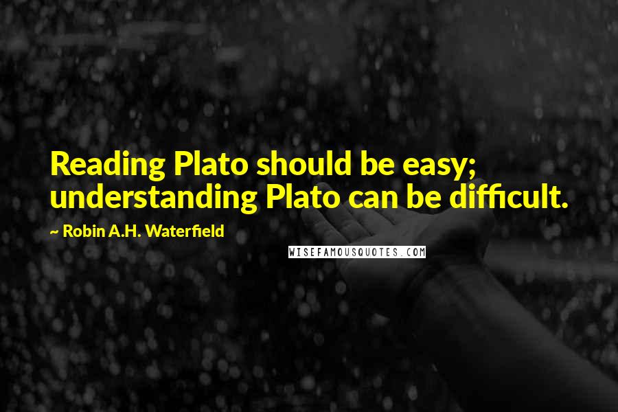 Robin A.H. Waterfield Quotes: Reading Plato should be easy; understanding Plato can be difficult.