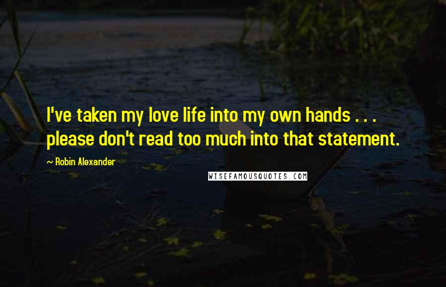 Robin Alexander Quotes: I've taken my love life into my own hands . . . please don't read too much into that statement.