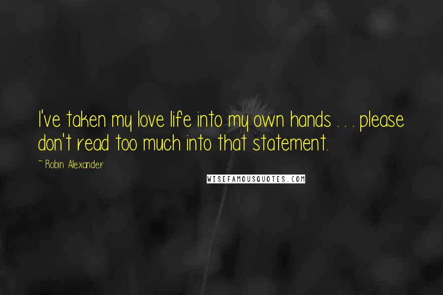 Robin Alexander Quotes: I've taken my love life into my own hands . . . please don't read too much into that statement.