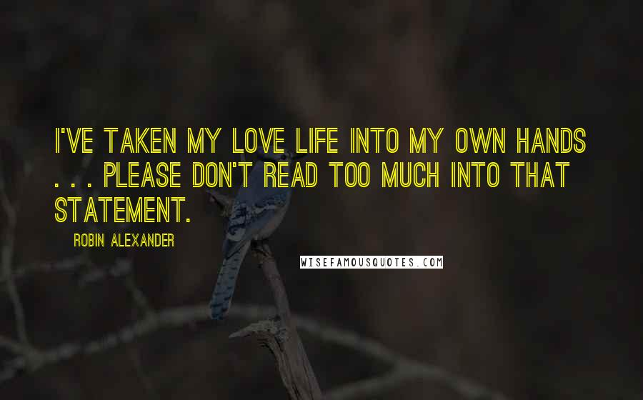 Robin Alexander Quotes: I've taken my love life into my own hands . . . please don't read too much into that statement.