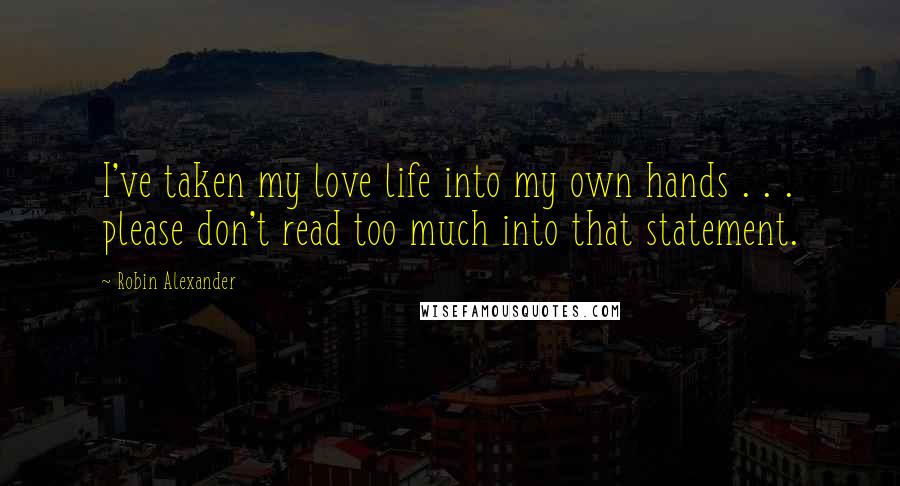 Robin Alexander Quotes: I've taken my love life into my own hands . . . please don't read too much into that statement.