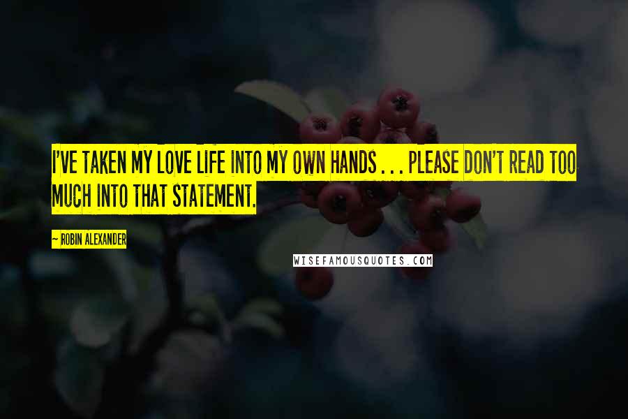 Robin Alexander Quotes: I've taken my love life into my own hands . . . please don't read too much into that statement.