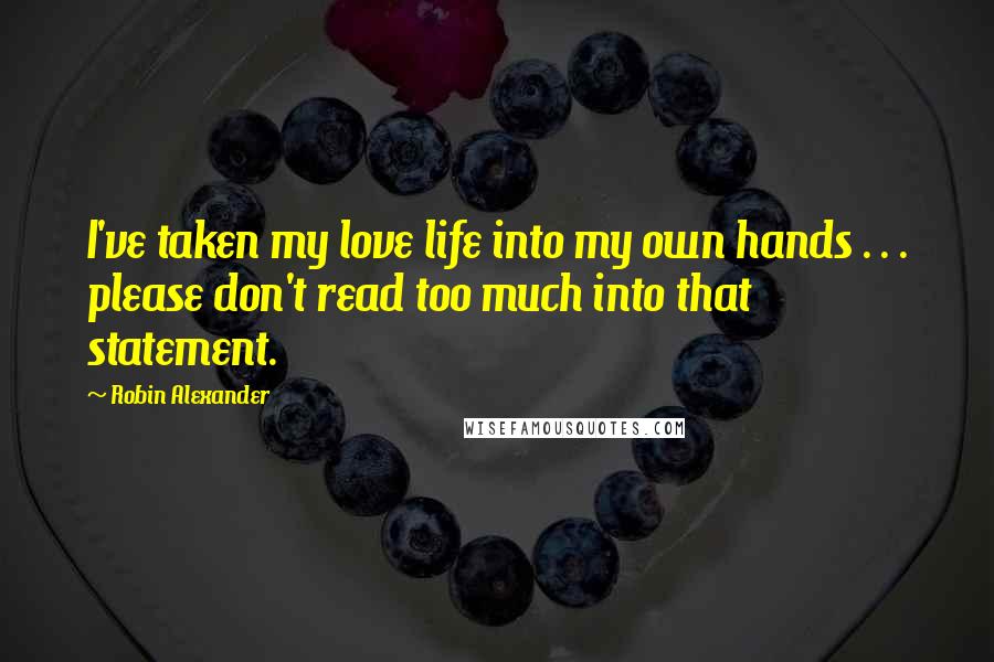 Robin Alexander Quotes: I've taken my love life into my own hands . . . please don't read too much into that statement.