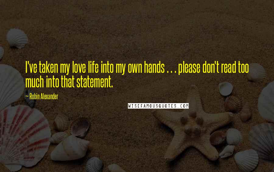 Robin Alexander Quotes: I've taken my love life into my own hands . . . please don't read too much into that statement.
