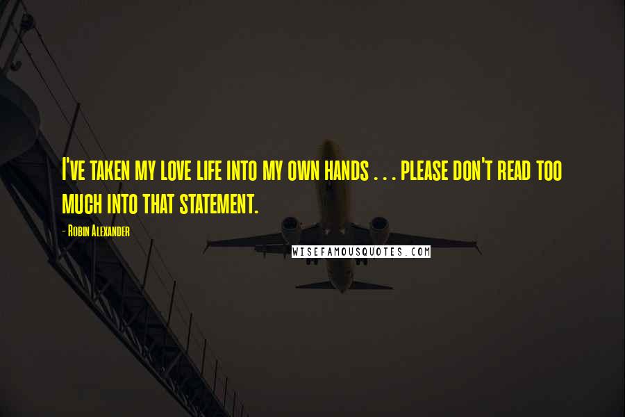 Robin Alexander Quotes: I've taken my love life into my own hands . . . please don't read too much into that statement.