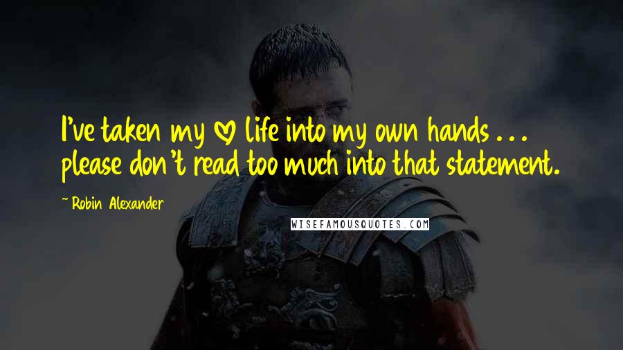 Robin Alexander Quotes: I've taken my love life into my own hands . . . please don't read too much into that statement.