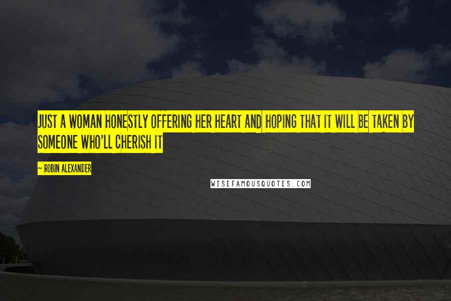 Robin Alexander Quotes: Just a woman honestly offering her heart and hoping that it will be taken by someone who'll cherish it