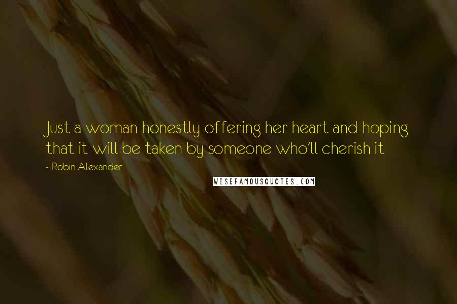 Robin Alexander Quotes: Just a woman honestly offering her heart and hoping that it will be taken by someone who'll cherish it