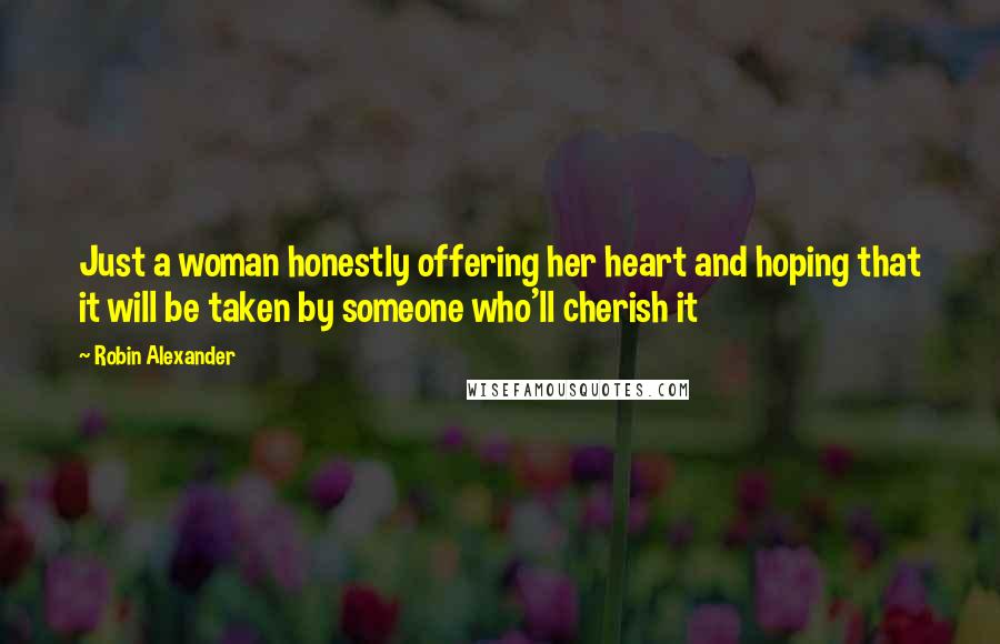 Robin Alexander Quotes: Just a woman honestly offering her heart and hoping that it will be taken by someone who'll cherish it