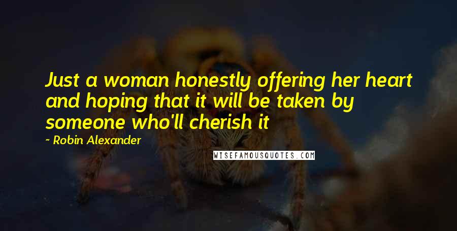 Robin Alexander Quotes: Just a woman honestly offering her heart and hoping that it will be taken by someone who'll cherish it