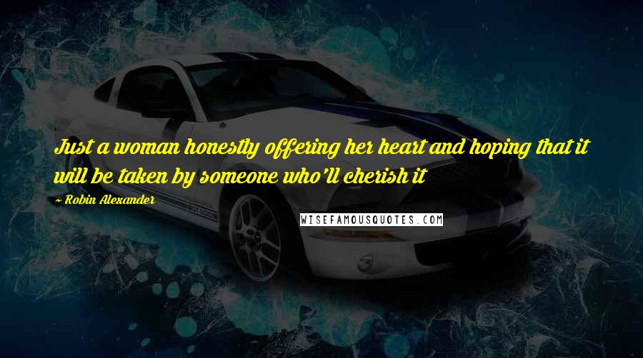 Robin Alexander Quotes: Just a woman honestly offering her heart and hoping that it will be taken by someone who'll cherish it