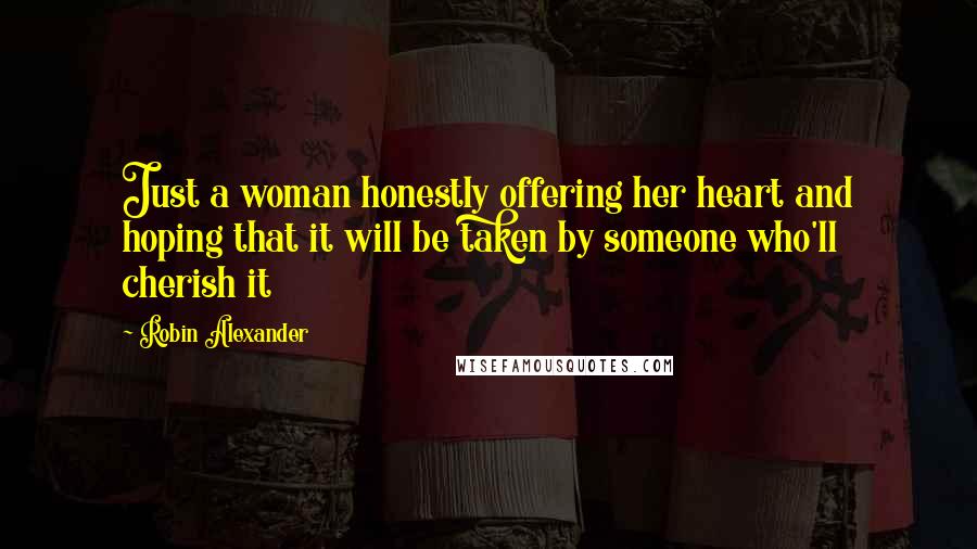 Robin Alexander Quotes: Just a woman honestly offering her heart and hoping that it will be taken by someone who'll cherish it