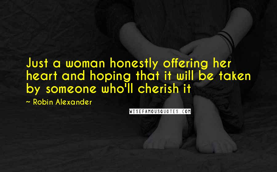 Robin Alexander Quotes: Just a woman honestly offering her heart and hoping that it will be taken by someone who'll cherish it