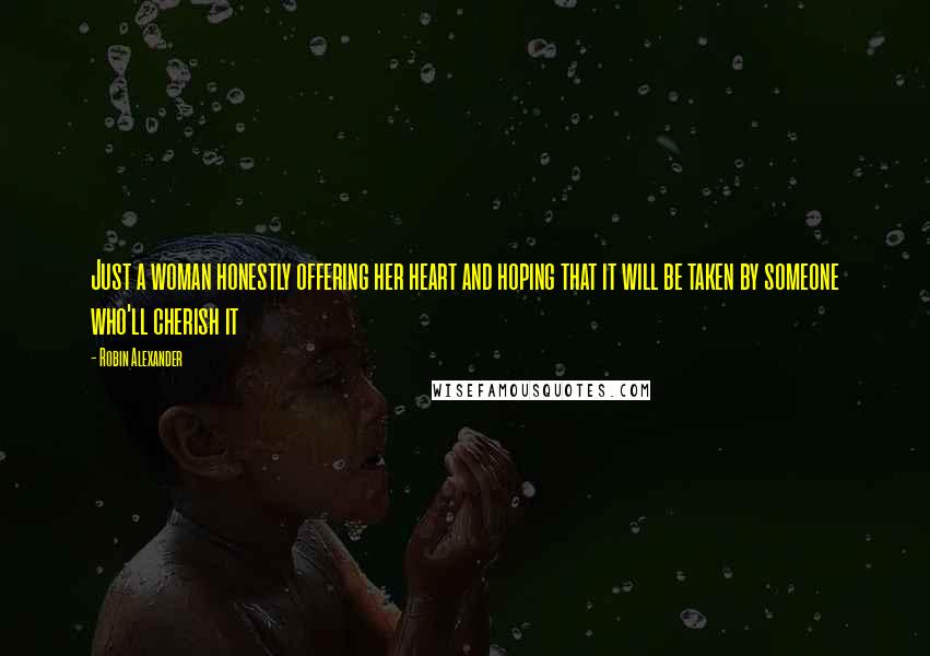 Robin Alexander Quotes: Just a woman honestly offering her heart and hoping that it will be taken by someone who'll cherish it