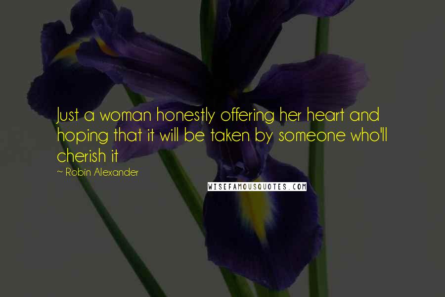 Robin Alexander Quotes: Just a woman honestly offering her heart and hoping that it will be taken by someone who'll cherish it