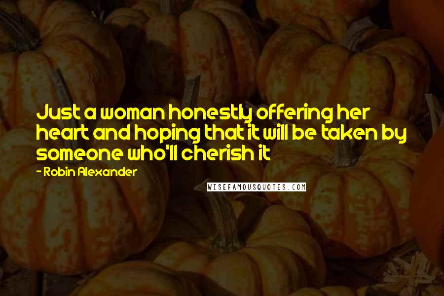 Robin Alexander Quotes: Just a woman honestly offering her heart and hoping that it will be taken by someone who'll cherish it