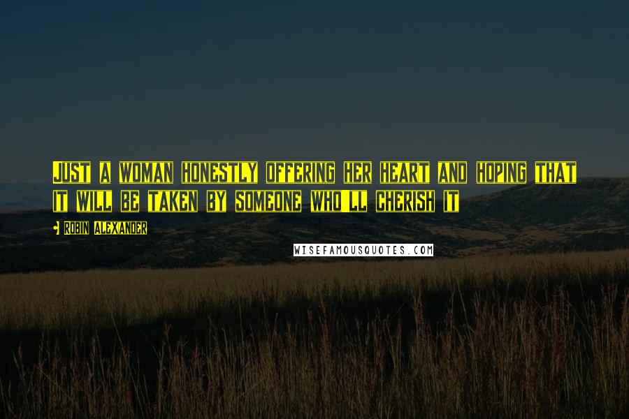 Robin Alexander Quotes: Just a woman honestly offering her heart and hoping that it will be taken by someone who'll cherish it