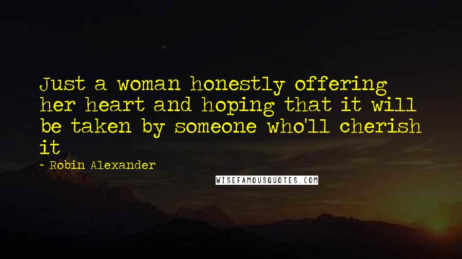 Robin Alexander Quotes: Just a woman honestly offering her heart and hoping that it will be taken by someone who'll cherish it