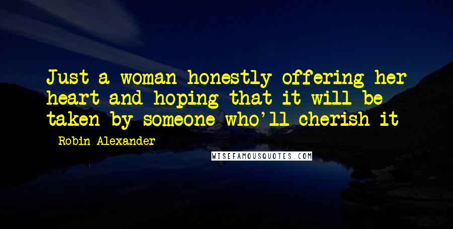 Robin Alexander Quotes: Just a woman honestly offering her heart and hoping that it will be taken by someone who'll cherish it