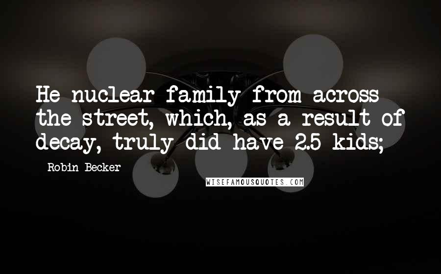 Robin Becker Quotes: He nuclear family from across the street, which, as a result of decay, truly did have 2.5 kids;