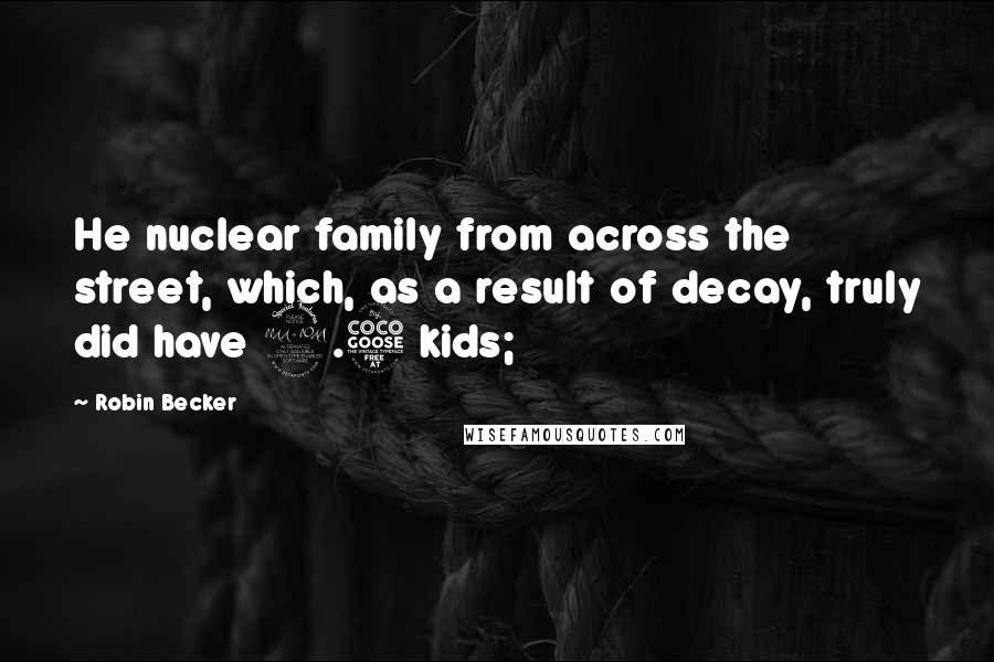 Robin Becker Quotes: He nuclear family from across the street, which, as a result of decay, truly did have 2.5 kids;