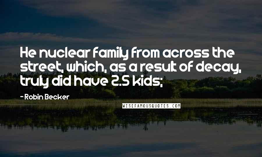 Robin Becker Quotes: He nuclear family from across the street, which, as a result of decay, truly did have 2.5 kids;