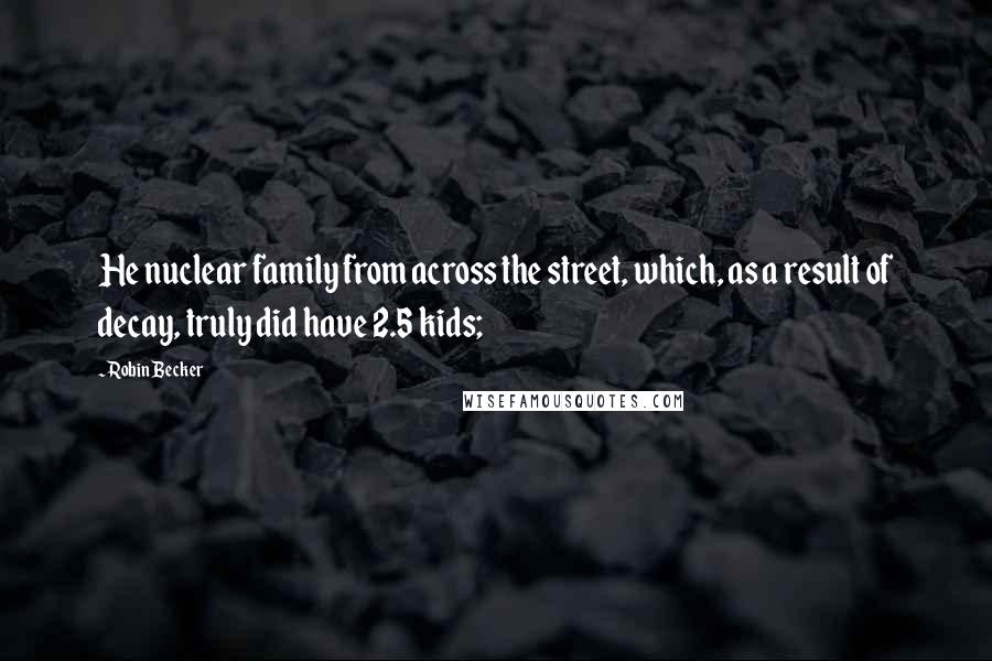 Robin Becker Quotes: He nuclear family from across the street, which, as a result of decay, truly did have 2.5 kids;