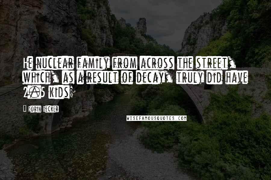 Robin Becker Quotes: He nuclear family from across the street, which, as a result of decay, truly did have 2.5 kids;