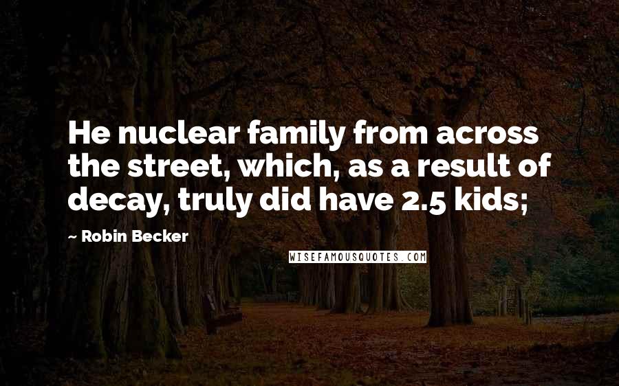 Robin Becker Quotes: He nuclear family from across the street, which, as a result of decay, truly did have 2.5 kids;