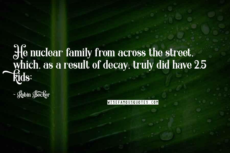 Robin Becker Quotes: He nuclear family from across the street, which, as a result of decay, truly did have 2.5 kids;