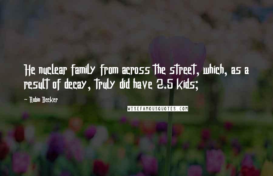 Robin Becker Quotes: He nuclear family from across the street, which, as a result of decay, truly did have 2.5 kids;