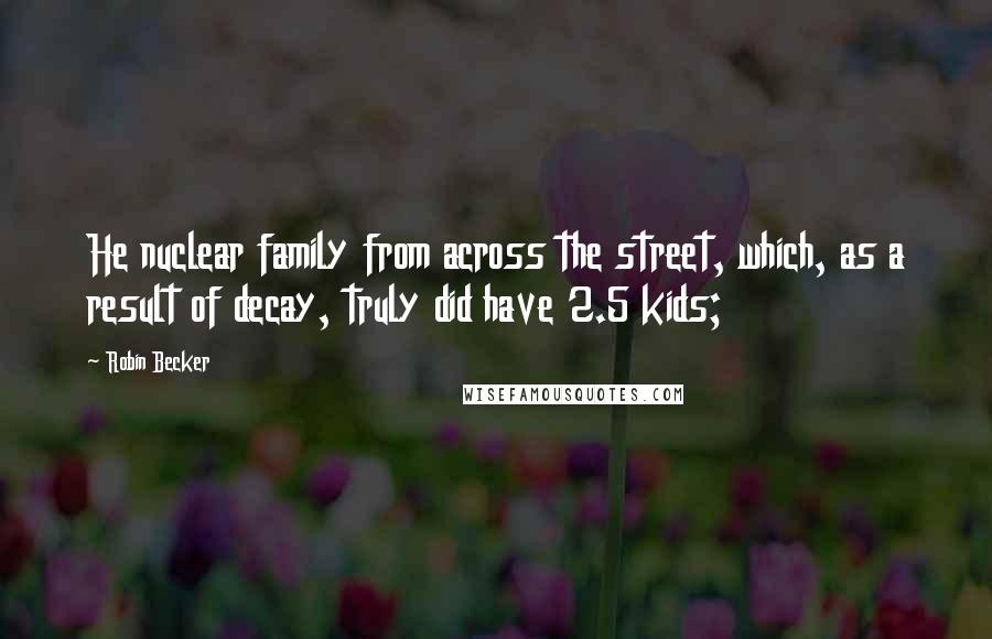 Robin Becker Quotes: He nuclear family from across the street, which, as a result of decay, truly did have 2.5 kids;