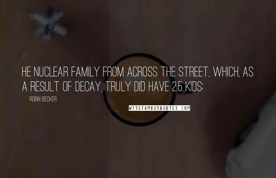 Robin Becker Quotes: He nuclear family from across the street, which, as a result of decay, truly did have 2.5 kids;