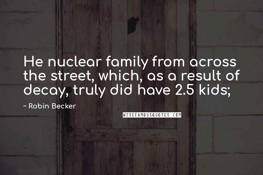 Robin Becker Quotes: He nuclear family from across the street, which, as a result of decay, truly did have 2.5 kids;