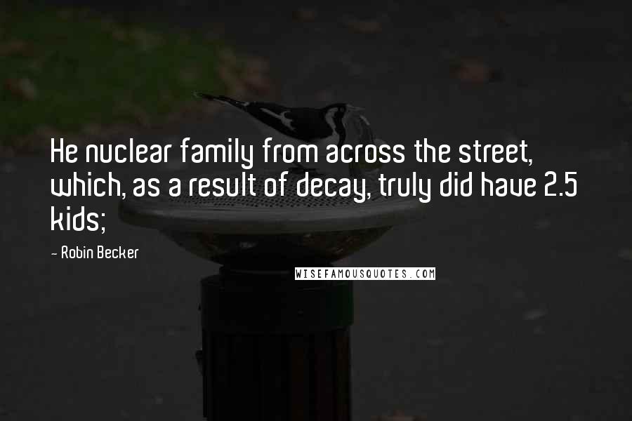 Robin Becker Quotes: He nuclear family from across the street, which, as a result of decay, truly did have 2.5 kids;