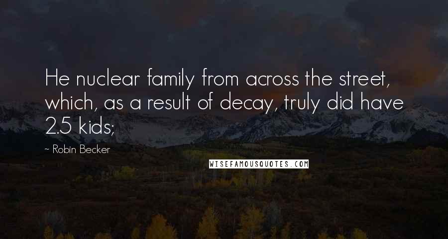 Robin Becker Quotes: He nuclear family from across the street, which, as a result of decay, truly did have 2.5 kids;