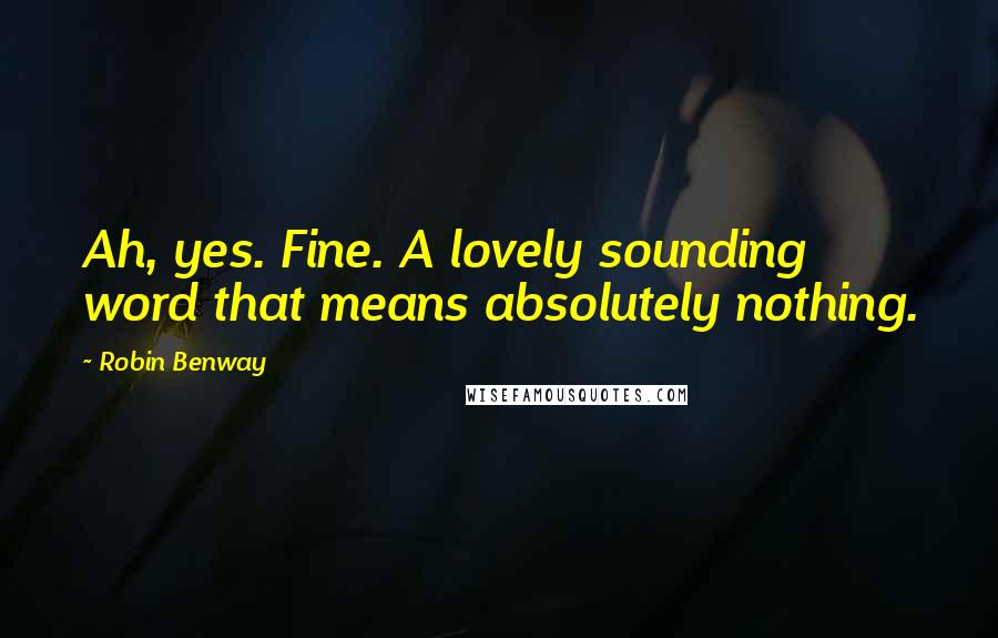 Robin Benway Quotes: Ah, yes. Fine. A lovely sounding word that means absolutely nothing.