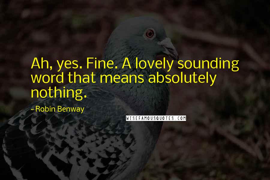 Robin Benway Quotes: Ah, yes. Fine. A lovely sounding word that means absolutely nothing.