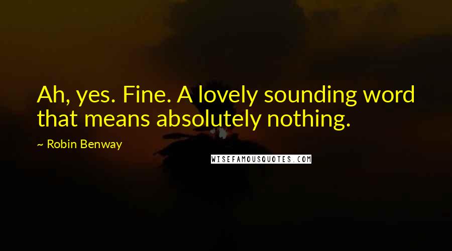 Robin Benway Quotes: Ah, yes. Fine. A lovely sounding word that means absolutely nothing.