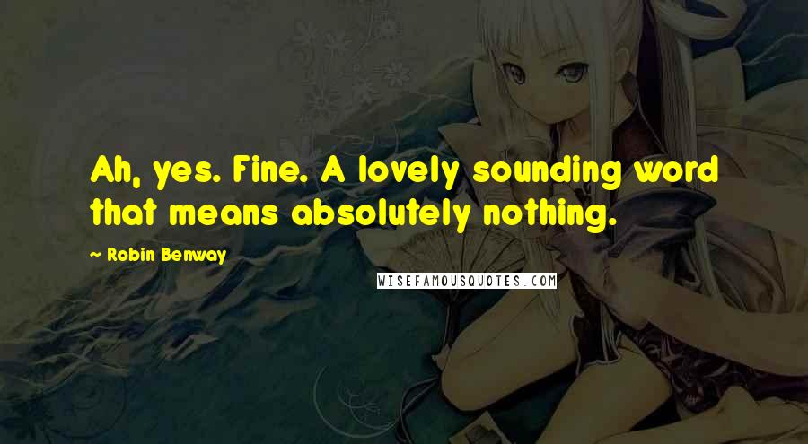 Robin Benway Quotes: Ah, yes. Fine. A lovely sounding word that means absolutely nothing.